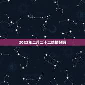 2022年二月二十二结婚好吗，20220222黄历