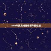 1998年属虎姻缘在哪年最旺盛 属虎最佳婚配生肖