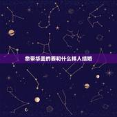 命带华盖的要和什么样人结婚，命带华盖前世仙佛