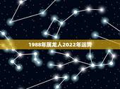 1988年属龙人2022年运势，1988年属龙人2021年运势运程