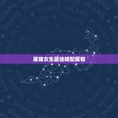属猪女生最佳婚配属相，属猪女和什么属相最配？