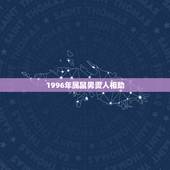 1996年属鼠男贵人相助，1996年属鼠的人(男)配戴什么玉器好