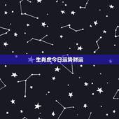 生肖虎今日运势财运 属虎今年运势及运程