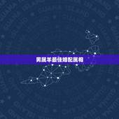 男属羊最佳婚配属相，属羊的男人跟什么属相最配 男属羊属相婚配表