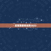 巨蟹座爱情运势2022，属虎巨蟹座未来十年运势