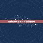 免费生辰八字配对算命婚姻配对，八字合婚，生辰八字配对，八字合婚免费测试