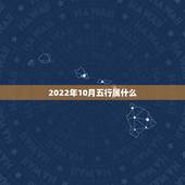 2022年10月五行属什么，农历2022年10月老黄历