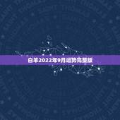 白羊2022年9月运势完整版，白羊座九月份的桃花运和运势