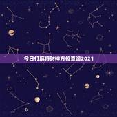 今日打麻将财神方位查询2021，2021年今日打牌财神方位查询表