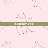 怎样看出两个人有缘，怎样能证明两个人有缘分