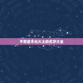 不带金木水火土的名字大全，朱棣的孙子朱瞻基的名字不带“金木水火土”，是
