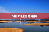 5月31日生肖运势，每日星座【2018年5月31日】运势怎么样？
