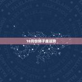 10月份狮子座运势，2022 年狮子座9月份运势