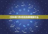 1986年1月8日出生属相是什么，1986年1月8日是什么星座