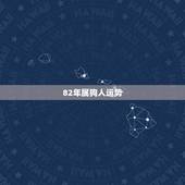 82年属狗人运势，属狗82年出生的，今年运气怎么样