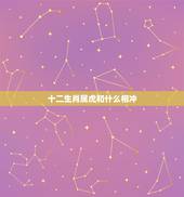 十二生肖属虎和什么相冲，属虎的和什么属相相克