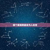 哪个属相男最会为人处世，哪个属相的男生会比较喜新厌旧？