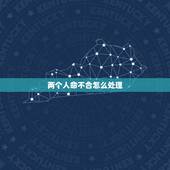 两个人命不合怎么处理，两个人命不合怎么处理