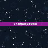 一个人的命运是天注定的吗，一个人的命运真的是天注定的吗？