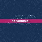 今天打麻将的财运占卜，今天打麻将做哪边财运