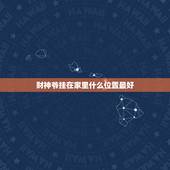 财神爷挂在家里什么位置最好，财神爷摆放家里什么位置最好