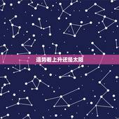 运势看上升还是太阳，一般看星座运势，是看上升星座还是看太阳星座呢