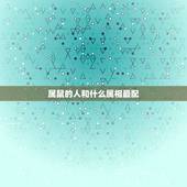 属鼠的人和什么属相最配，属鼠和什么属相最配，属鼠和什么属相最不配