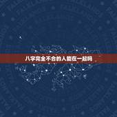 八字完全不合的人能在一起吗，男女八字不合一定不能在一起么