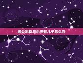 老公出轨与小三有儿子怎么办，男人外遇小三知道他有家人孩子还在一起犯法吗