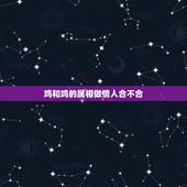 鸡和鸡的属相做情人合不合，鸡和什么属相不合
