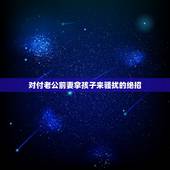 对付老公前妻拿孩子来骚扰的绝招，老公前妻的孩子和我们住在一起我很苦恼，