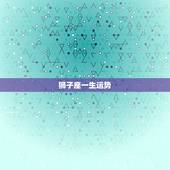 狮子座一生运势，狮子座2021年哪一种运势最好 具体解析