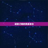 适宜订婚的黄道吉日，黄道吉日查询 订婚