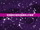 怎样看自己的月亮星座和上升星座，怎样看自己的上升星座和月亮星座？