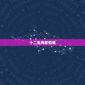 十二生肖蛇怕谁，属蛇人最怕的人是谁