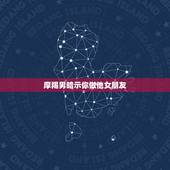 摩羯男暗示你做他女朋友，摩羯男生让我给他介绍女朋友什么意思