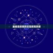 星座是按阴历还是按阳历算，星座是按阴历还是阳历来算的？