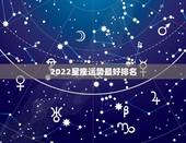 2022星座运势最好排名，2022十二星座财运排名 谁最有钱