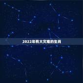 2022年有大灾难的生肖，2022年全球大灾难