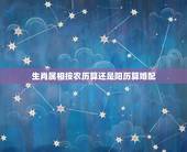 生肖属相按农历算还是阳历算婚配，求生肖是按农历算还是阳历算？