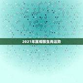 2021年属相猴生肖运势，猴年2021年运势及运程