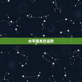 水平座本月运势，水瓶座本月运势。