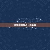 塔罗牌感情占卜怎么算，求塔罗爱情占卜高手分析解答