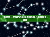 免费算一下自己的命运 周易生辰八字算事业最准