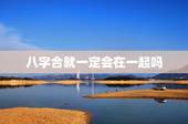 八字合就一定会在一起吗，我们八字合不合，可以在一起吗？