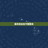 属羊的出生于那些年，羊的本命年是哪一年