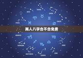 两人八字合不合免费，两人八字不合怎么办？