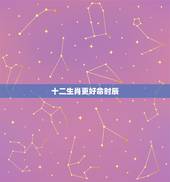 十二生肖更好命时辰，各生肖出生在每个时辰命运
