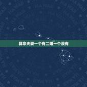 算命夫妻一个有二婚一个没有，算命说一个夫妻男的有二婚之命女的没有是什么