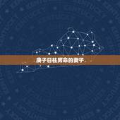 庚子日柱男命的妻子，庚子日柱婚姻奥秘